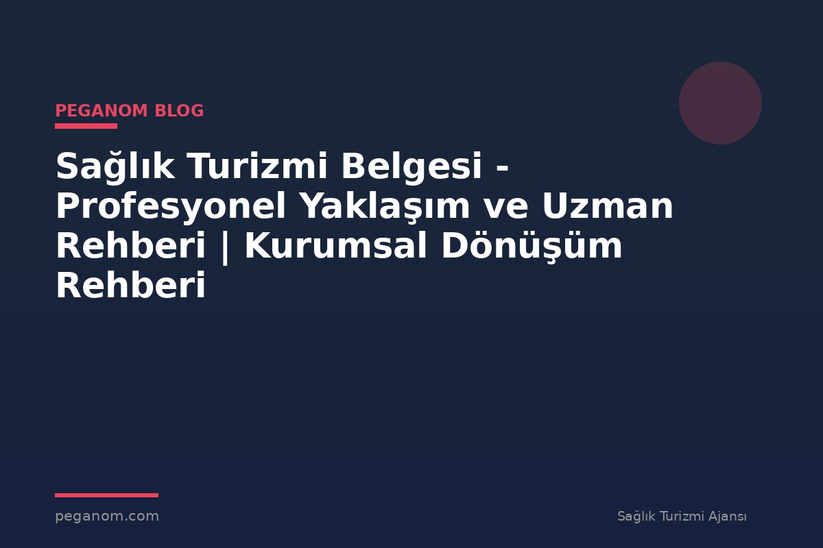 Sağlık Turizmi Belgesi - Profesyonel Yaklaşım ve Uzman Rehberi | Kurumsal Dönüşüm Rehberi