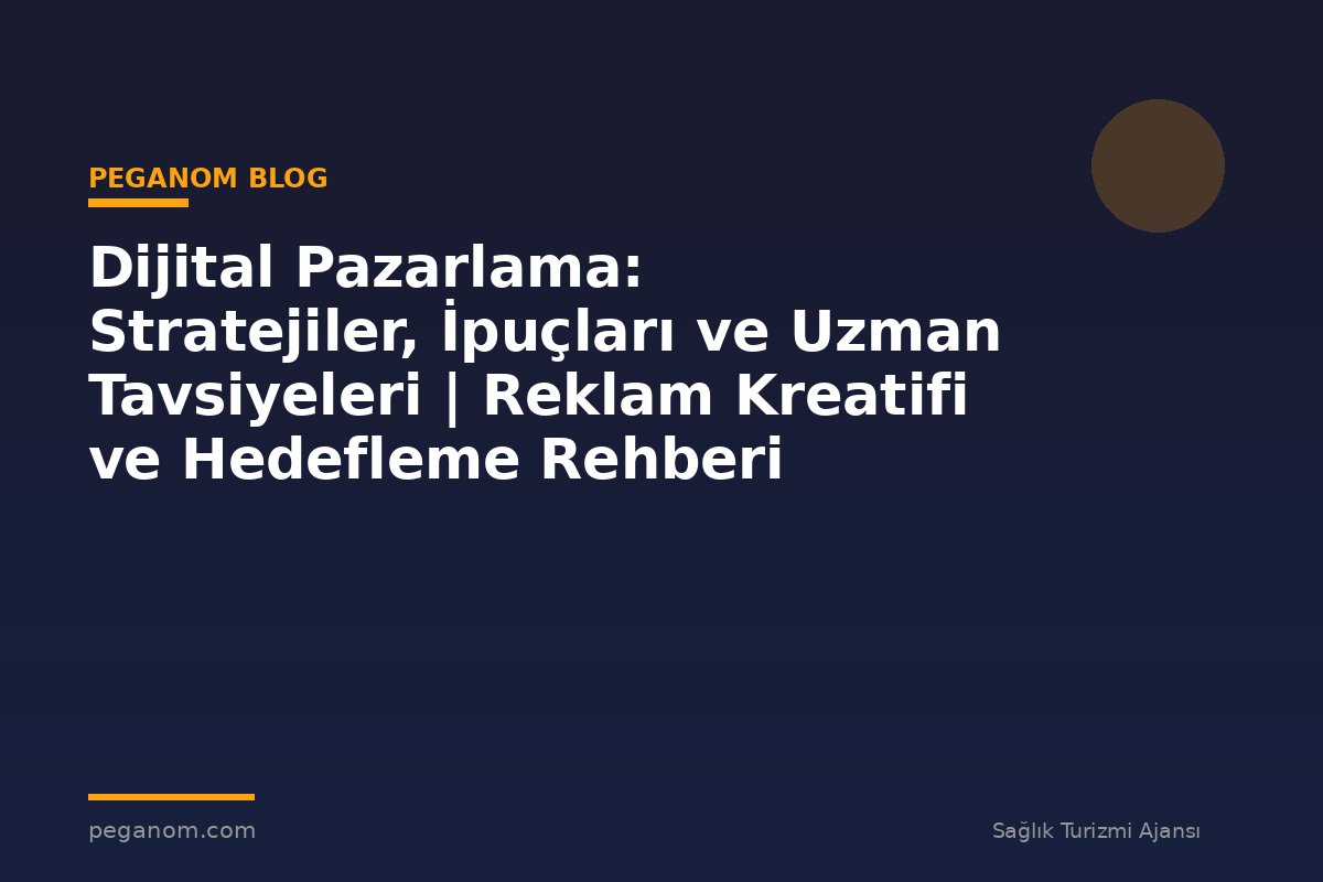 Dijital Pazarlama: Stratejiler, İpuçları ve Uzman Tavsiyeleri | Reklam Kreatifi ve Hedefleme Rehberi