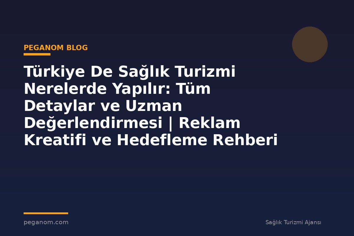 Türkiye De Sağlık Turizmi Nerelerde Yapılır: Tüm Detaylar ve Uzman Değerlendirmesi | Reklam Kreatifi ve Hedefleme Rehberi