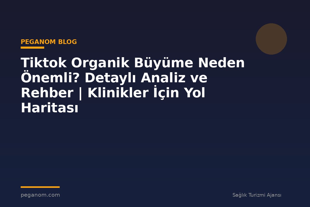 Tiktok Organik Büyüme Neden Önemli? Detaylı Analiz ve Rehber | Klinikler İçin Yol Haritası