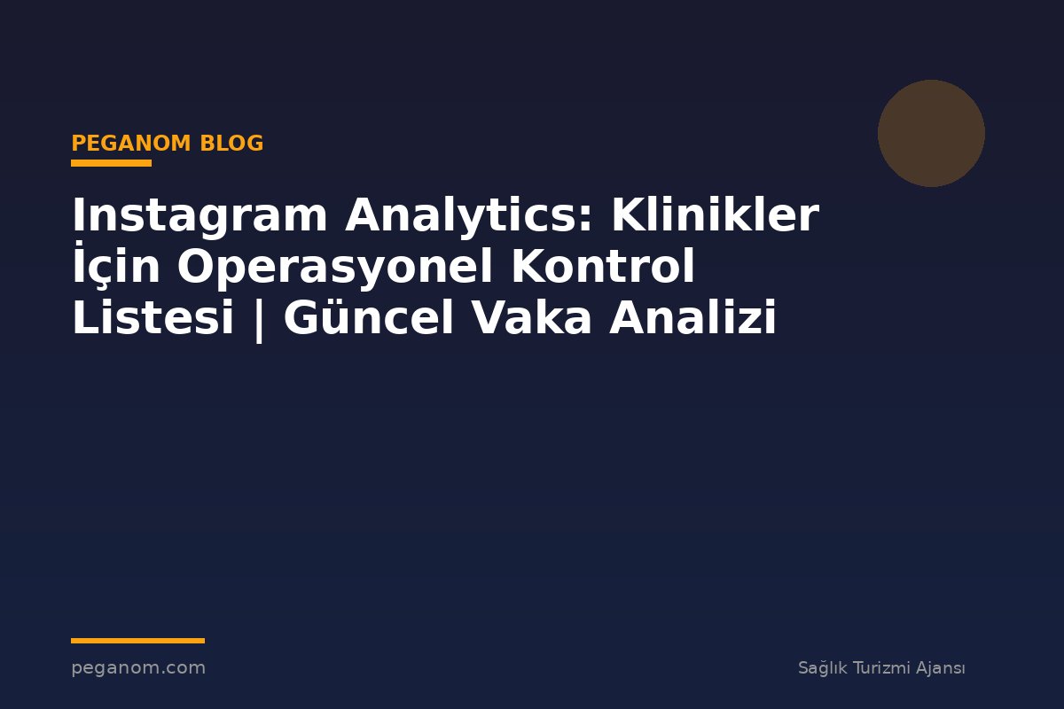 Instagram Analytics: Klinikler İçin Operasyonel Kontrol Listesi | Güncel Vaka Analizi