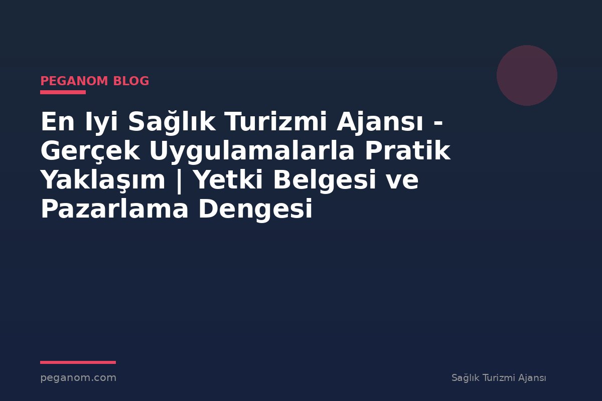 En Iyi Sağlık Turizmi Ajansı - Gerçek Uygulamalarla Pratik Yaklaşım | Yetki Belgesi ve Pazarlama Dengesi