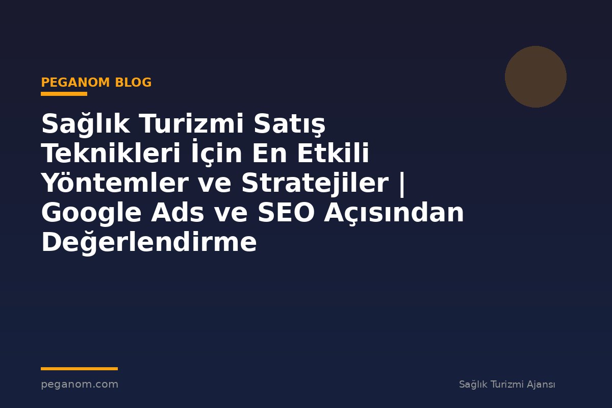 Sağlık Turizmi Satış Teknikleri İçin En Etkili Yöntemler ve Stratejiler | Google Ads ve SEO Açısından Değerlendirme