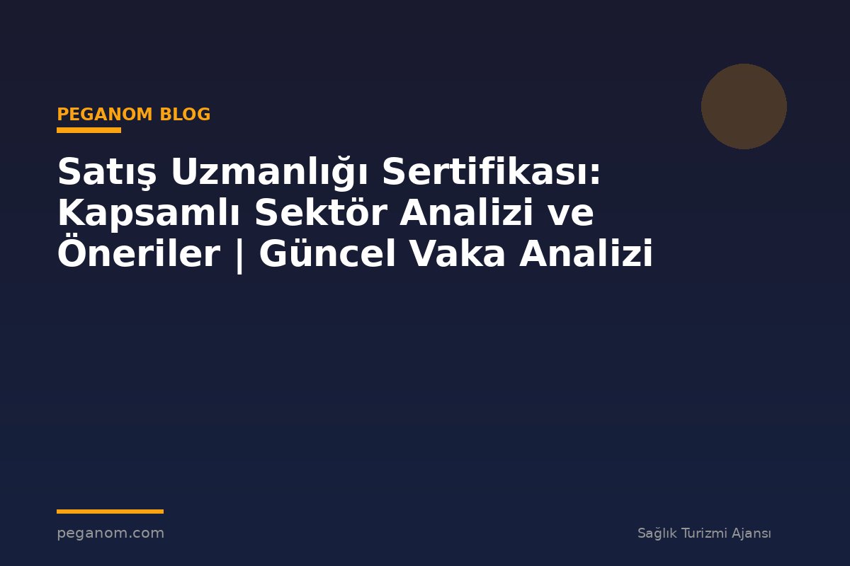 Satış Uzmanlığı Sertifikası: Kapsamlı Sektör Analizi ve Öneriler | Güncel Vaka Analizi