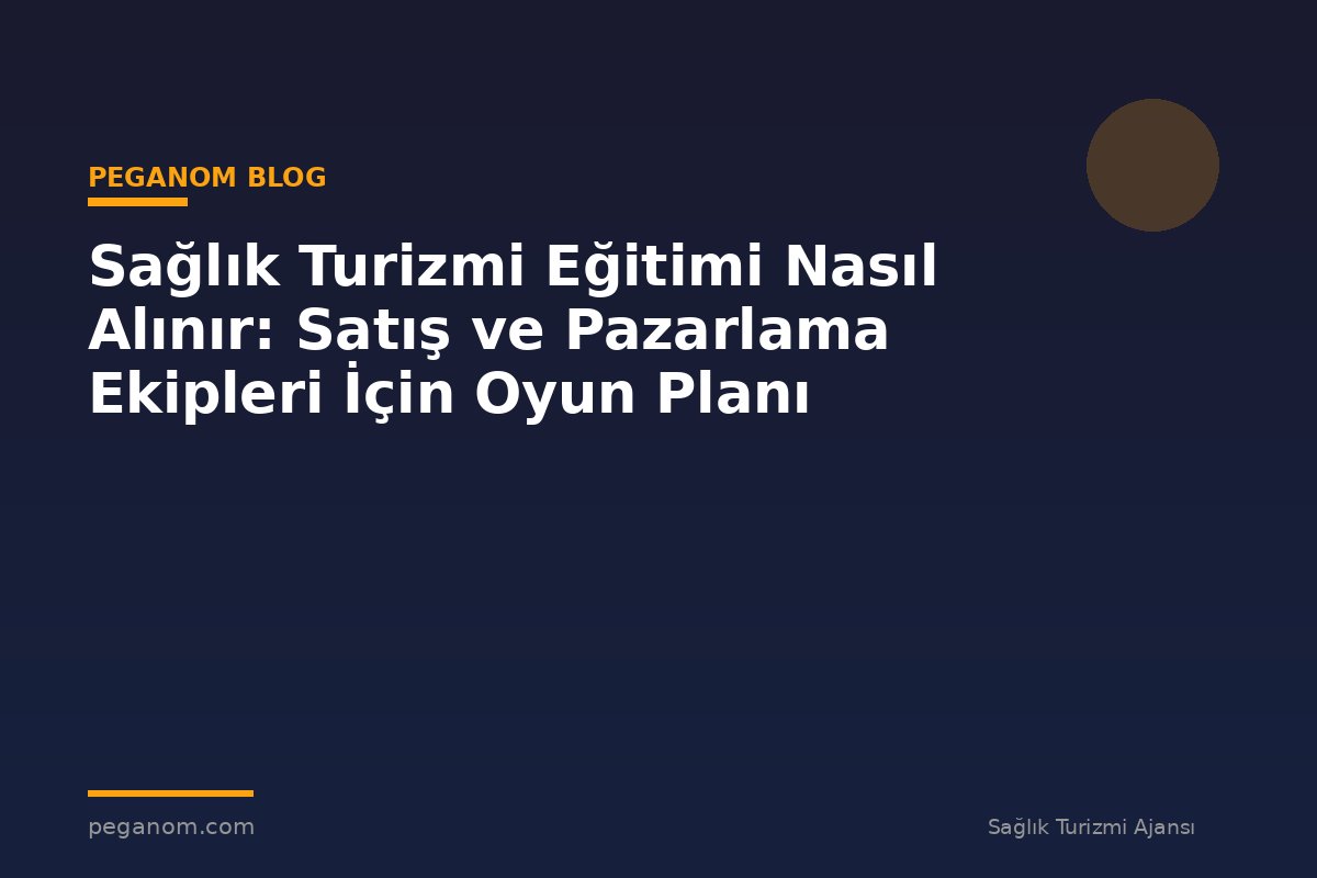 Sağlık Turizmi Eğitimi Nasıl Alınır: Satış ve Pazarlama Ekipleri İçin Oyun Planı
