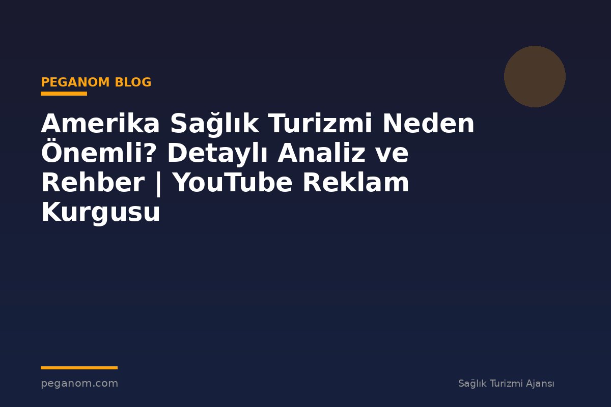 Amerika Sağlık Turizmi Neden Önemli? Detaylı Analiz ve Rehber | YouTube Reklam Kurgusu