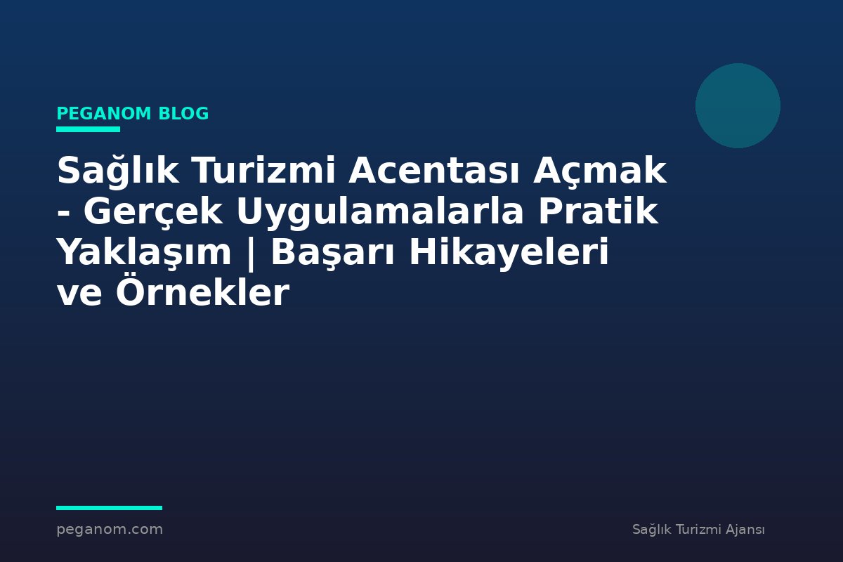Sağlık Turizmi Acentası Açmak - Gerçek Uygulamalarla Pratik Yaklaşım | Başarı Hikayeleri ve Örnekler