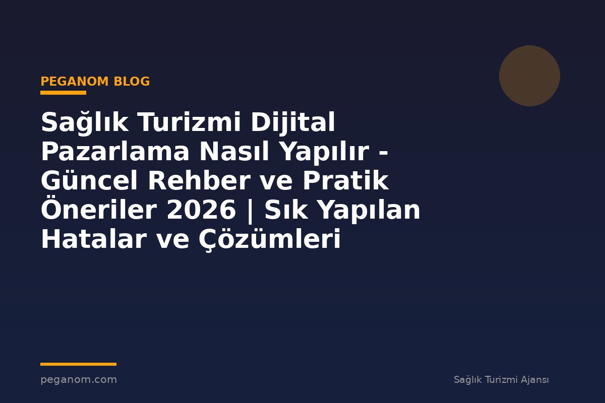Sağlık Turizmi Dijital Pazarlama Nasıl Yapılır - Güncel Rehber ve Pratik Öneriler 2026 | Sık Yapılan Hatalar ve Çözümleri