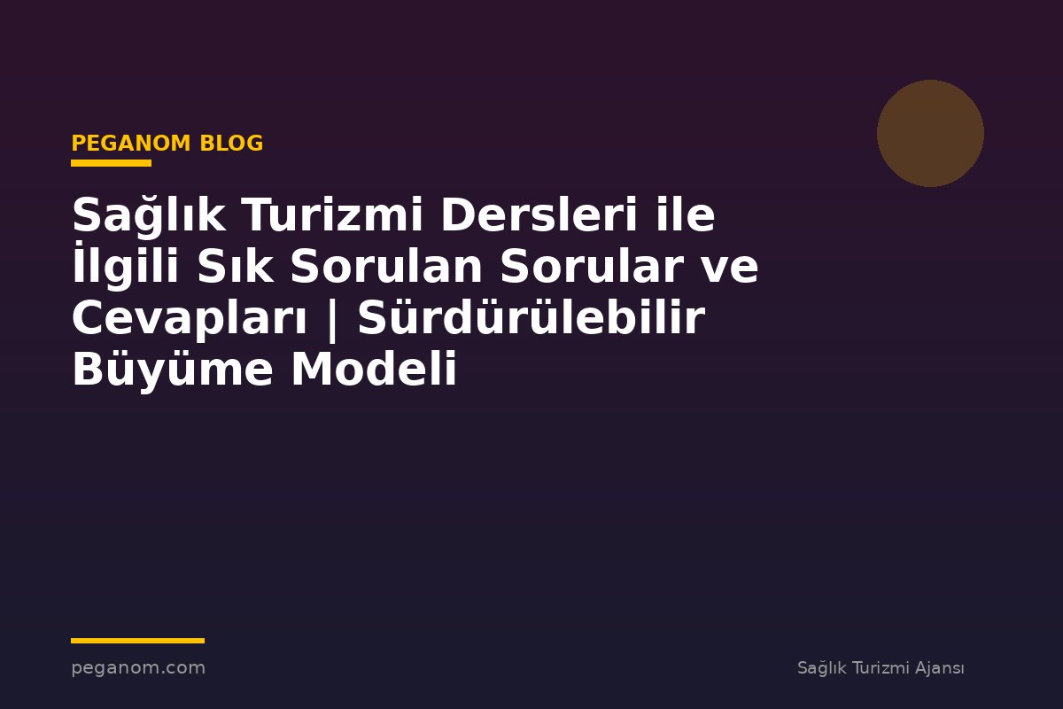 Sağlık Turizmi Dersleri ile İlgili Sık Sorulan Sorular ve Cevapları | Sürdürülebilir Büyüme Modeli