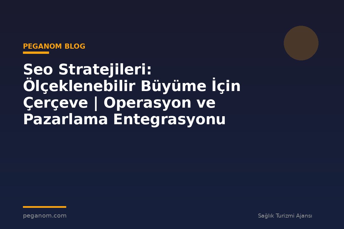 Seo Stratejileri: Ölçeklenebilir Büyüme İçin Çerçeve | Operasyon ve Pazarlama Entegrasyonu
