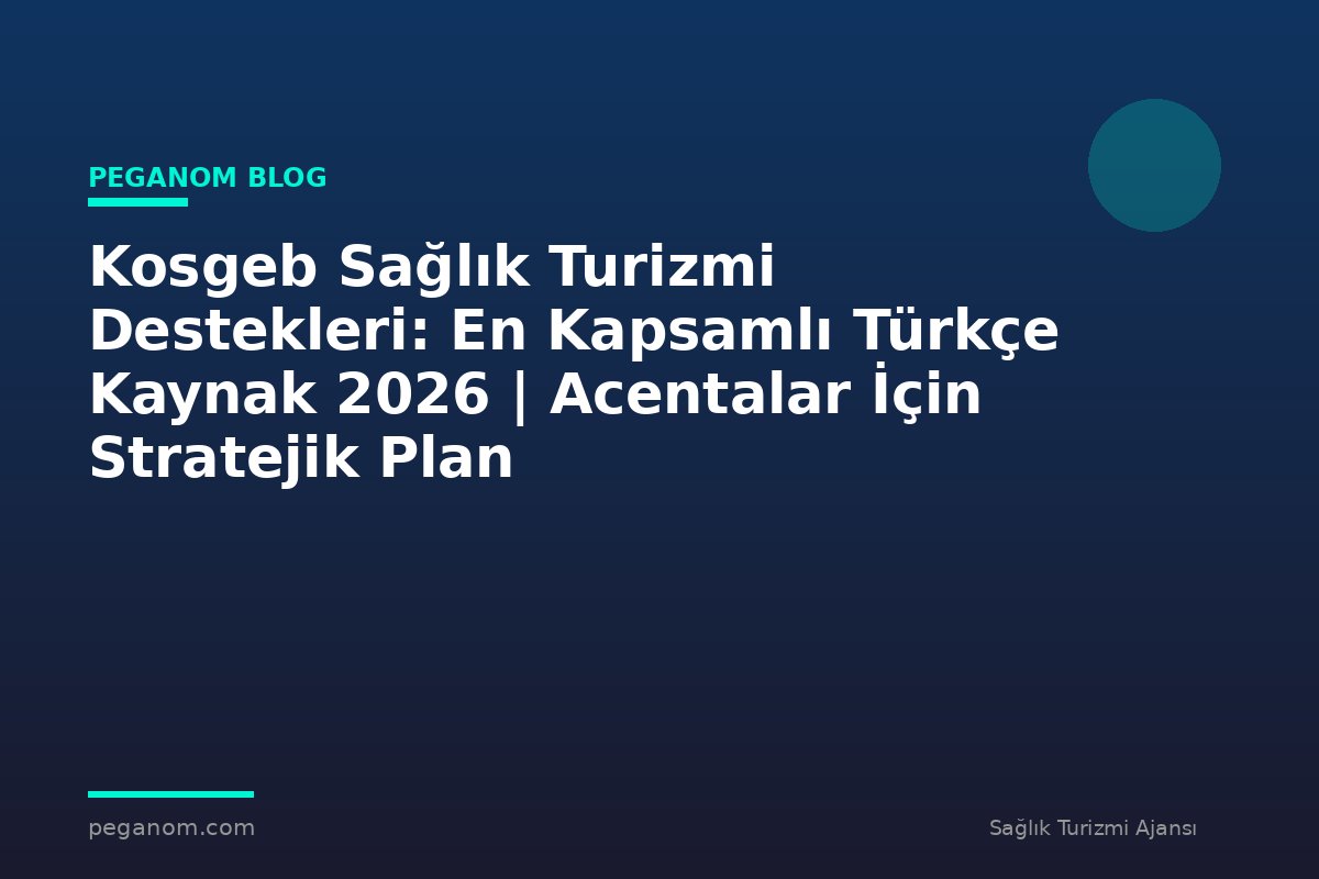 Kosgeb Sağlık Turizmi Destekleri: En Kapsamlı Türkçe Kaynak 2026 | Acentalar İçin Stratejik Plan