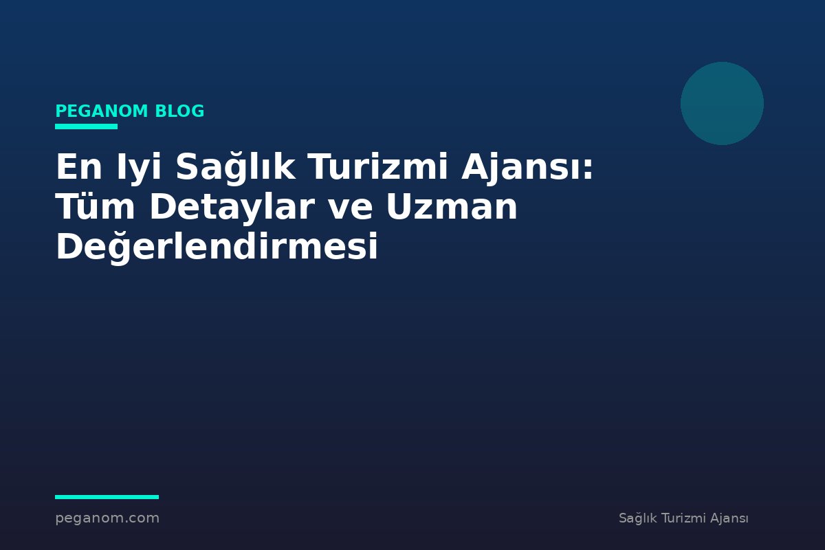 En Iyi Sağlık Turizmi Ajansı: Tüm Detaylar ve Uzman Değerlendirmesi