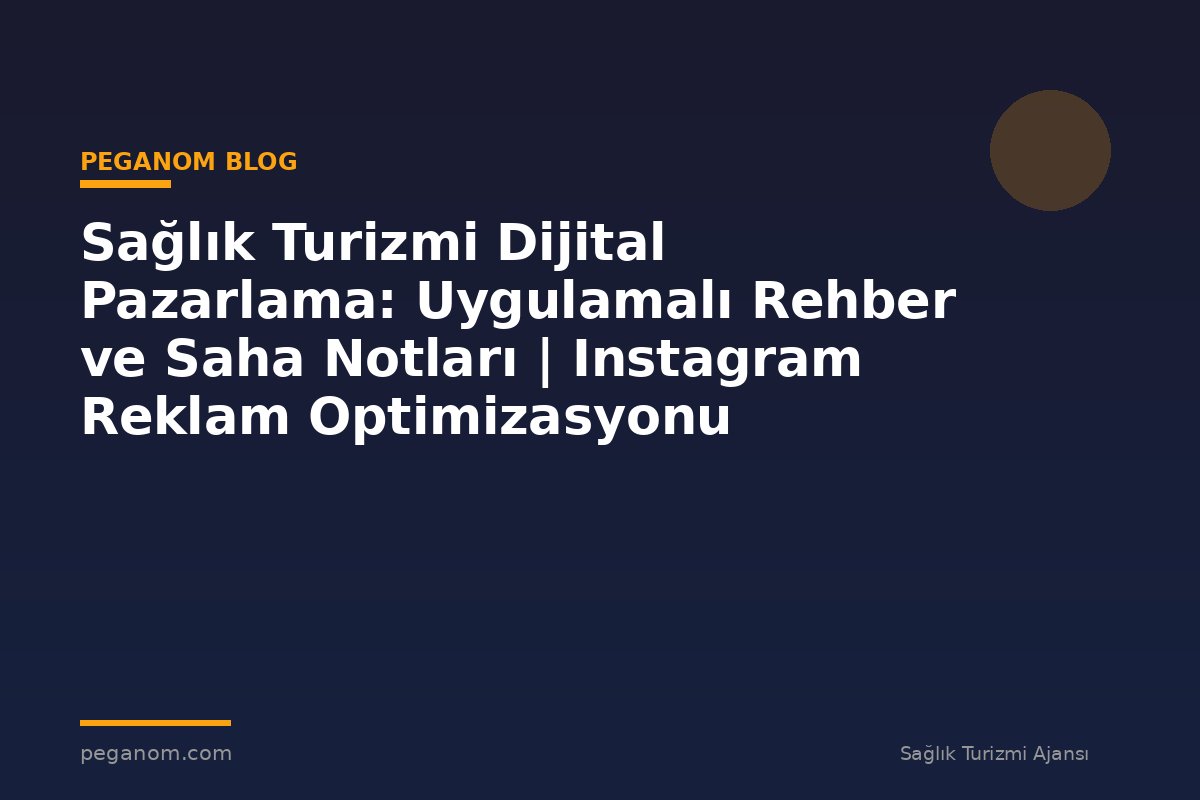 Sağlık Turizmi Dijital Pazarlama: Uygulamalı Rehber ve Saha Notları | Instagram Reklam Optimizasyonu