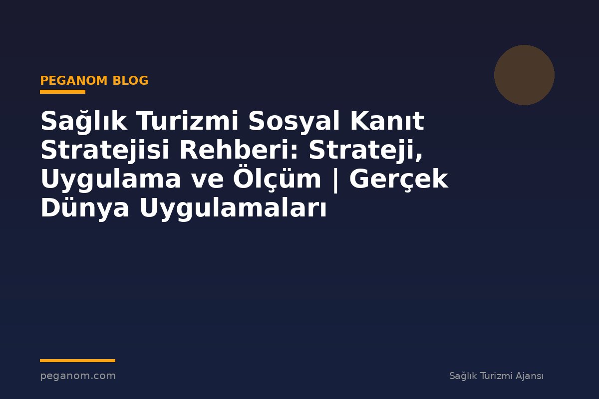 Sağlık Turizmi Sosyal Kanıt Stratejisi Rehberi: Strateji, Uygulama ve Ölçüm | Gerçek Dünya Uygulamaları