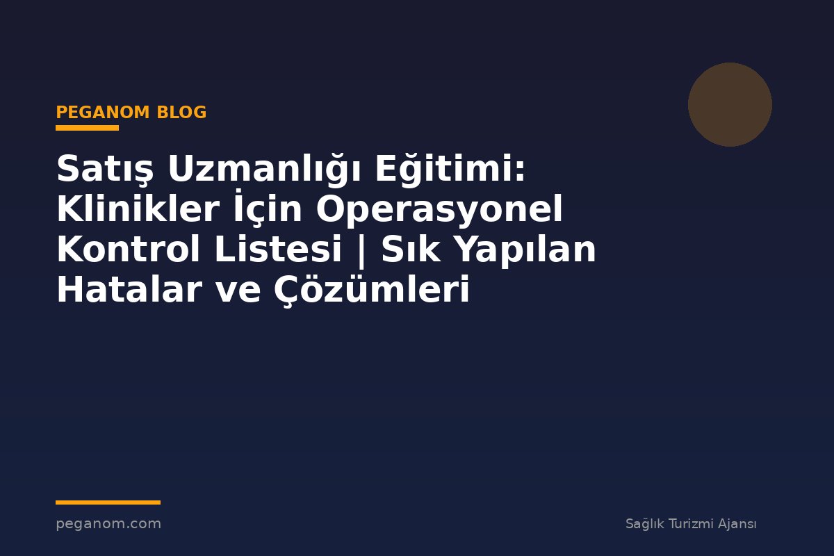 Satış Uzmanlığı Eğitimi: Klinikler İçin Operasyonel Kontrol Listesi | Sık Yapılan Hatalar ve Çözümleri