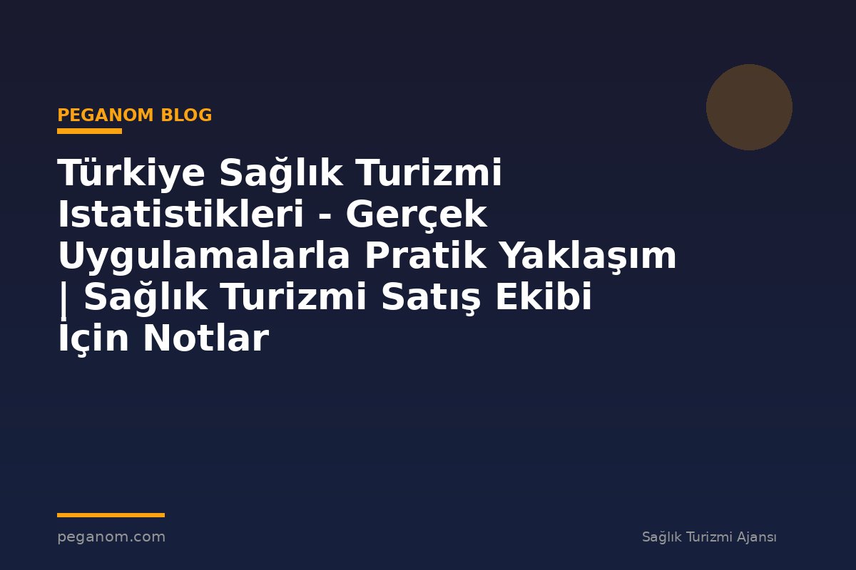 Türkiye Sağlık Turizmi Istatistikleri - Gerçek Uygulamalarla Pratik Yaklaşım | Sağlık Turizmi Satış Ekibi İçin Notlar
