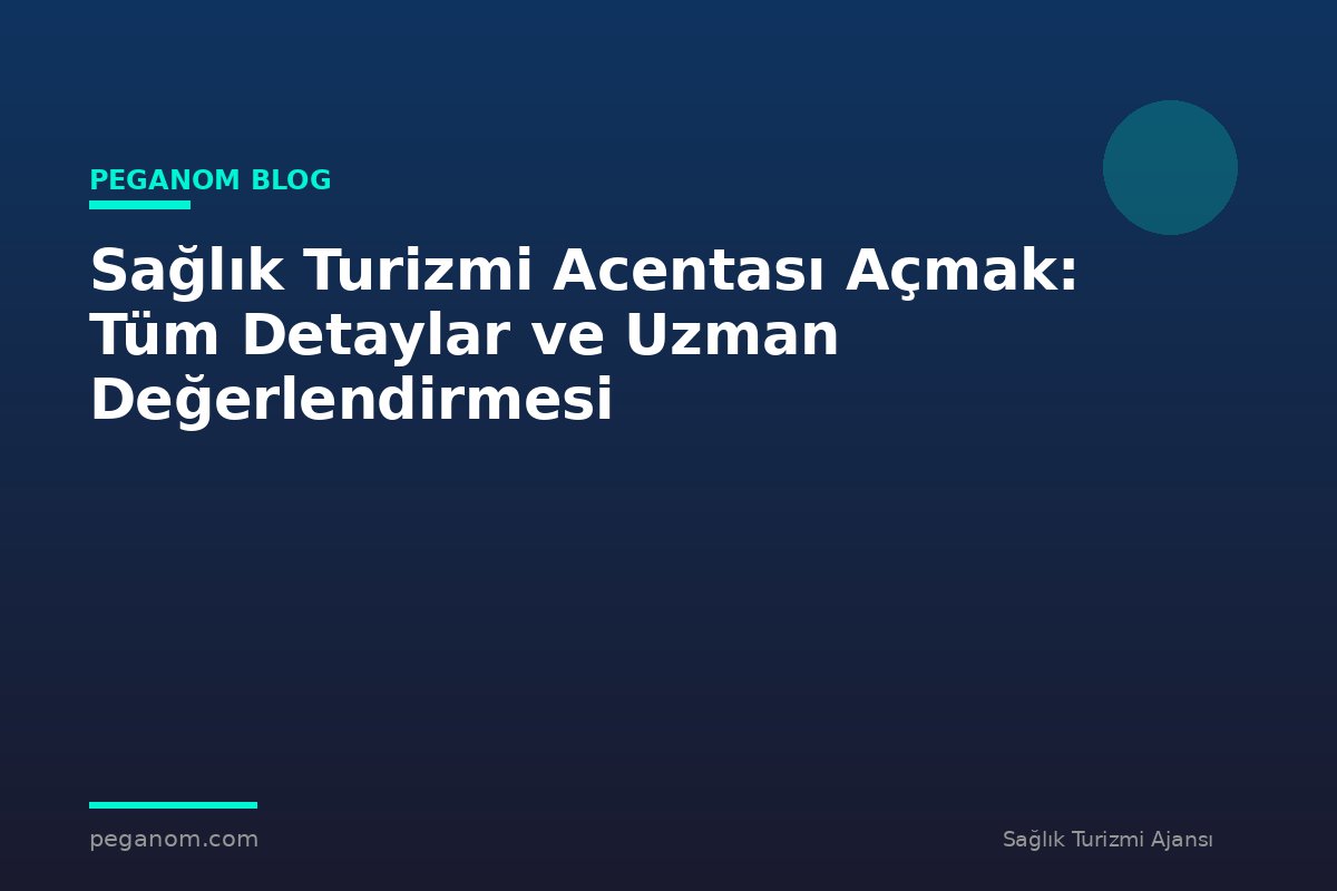 Sağlık Turizmi Acentası Açmak: Tüm Detaylar ve Uzman Değerlendirmesi