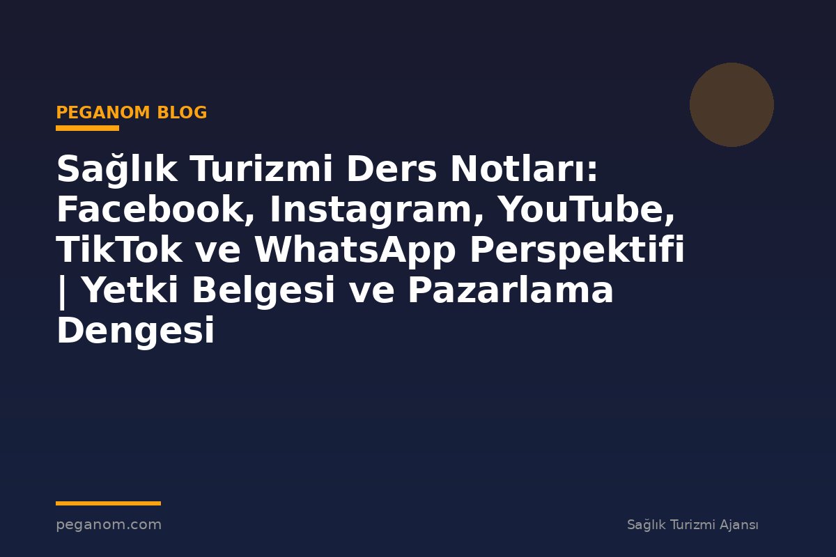 Sağlık Turizmi Ders Notları: Facebook, Instagram, YouTube, TikTok ve WhatsApp Perspektifi | Yetki Belgesi ve Pazarlama Dengesi
