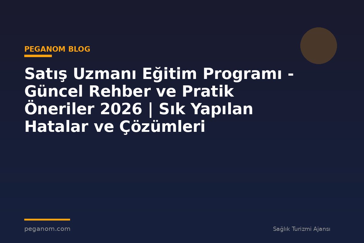 Satış Uzmanı Eğitim Programı - Güncel Rehber ve Pratik Öneriler 2026 | Sık Yapılan Hatalar ve Çözümleri