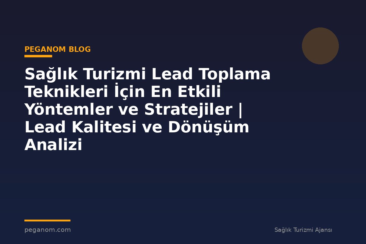 Sağlık Turizmi Lead Toplama Teknikleri İçin En Etkili Yöntemler ve Stratejiler | Lead Kalitesi ve Dönüşüm Analizi
