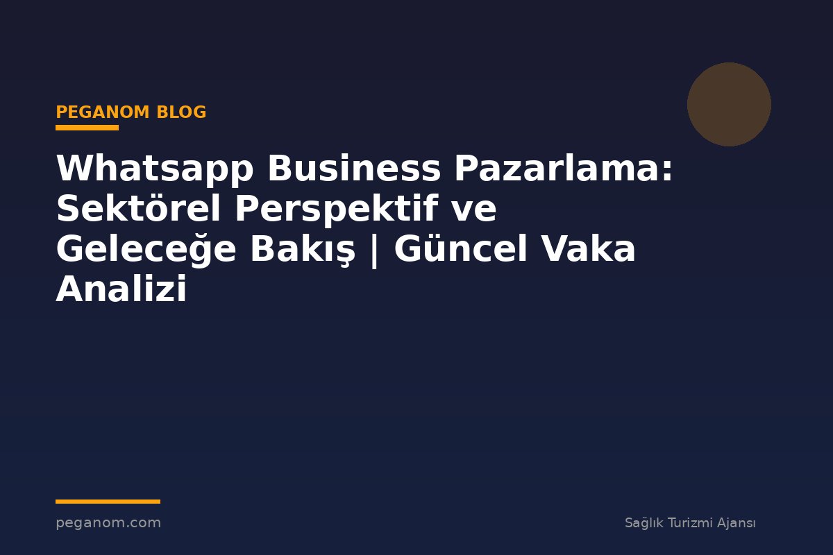 Whatsapp Business Pazarlama: Sektörel Perspektif ve Geleceğe Bakış | Güncel Vaka Analizi