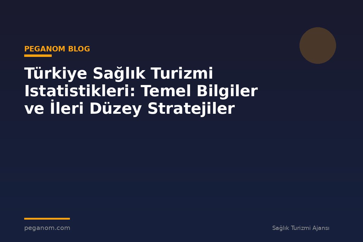 Türkiye Sağlık Turizmi Istatistikleri: Temel Bilgiler ve İleri Düzey Stratejiler