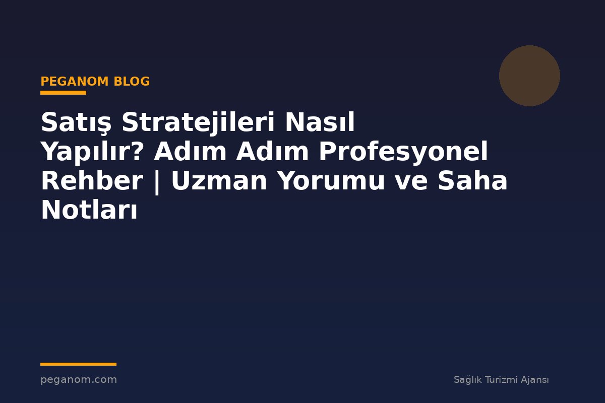 Satış Stratejileri Nasıl Yapılır? Adım Adım Profesyonel Rehber | Uzman Yorumu ve Saha Notları