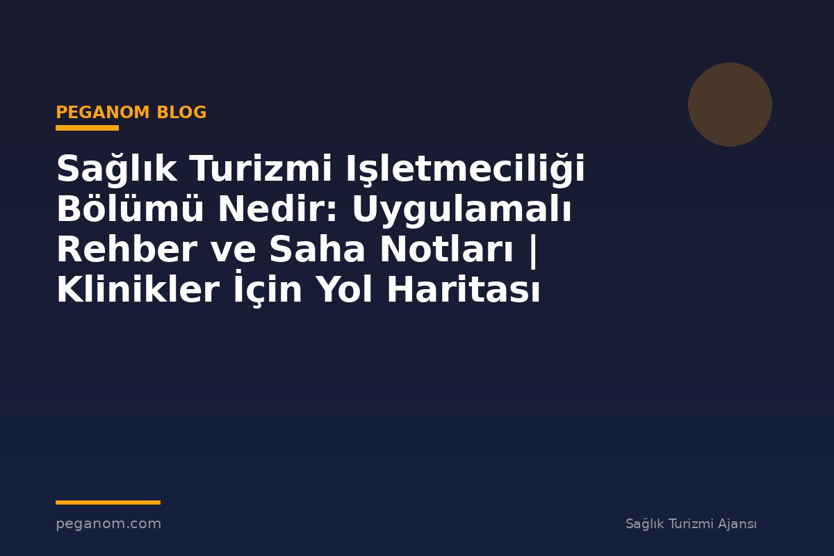 Sağlık Turizmi Işletmeciliği Bölümü Nedir: Uygulamalı Rehber ve Saha Notları | Klinikler İçin Yol Haritası
