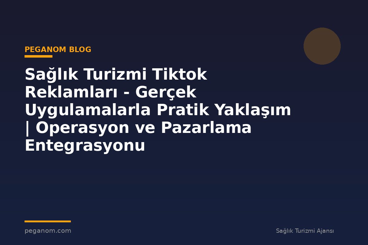 Sağlık Turizmi Tiktok Reklamları - Gerçek Uygulamalarla Pratik Yaklaşım | Operasyon ve Pazarlama Entegrasyonu