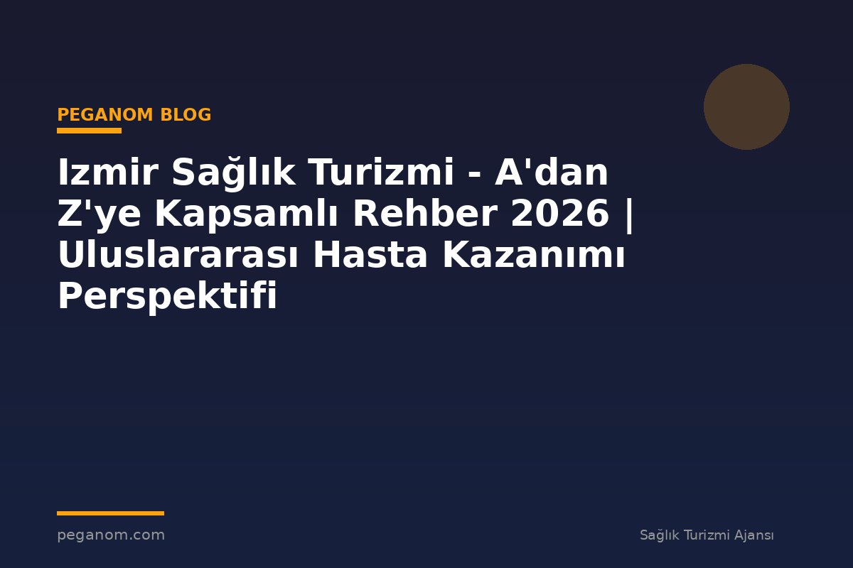 Izmir Sağlık Turizmi - A'dan Z'ye Kapsamlı Rehber 2026 | Uluslararası Hasta Kazanımı Perspektifi