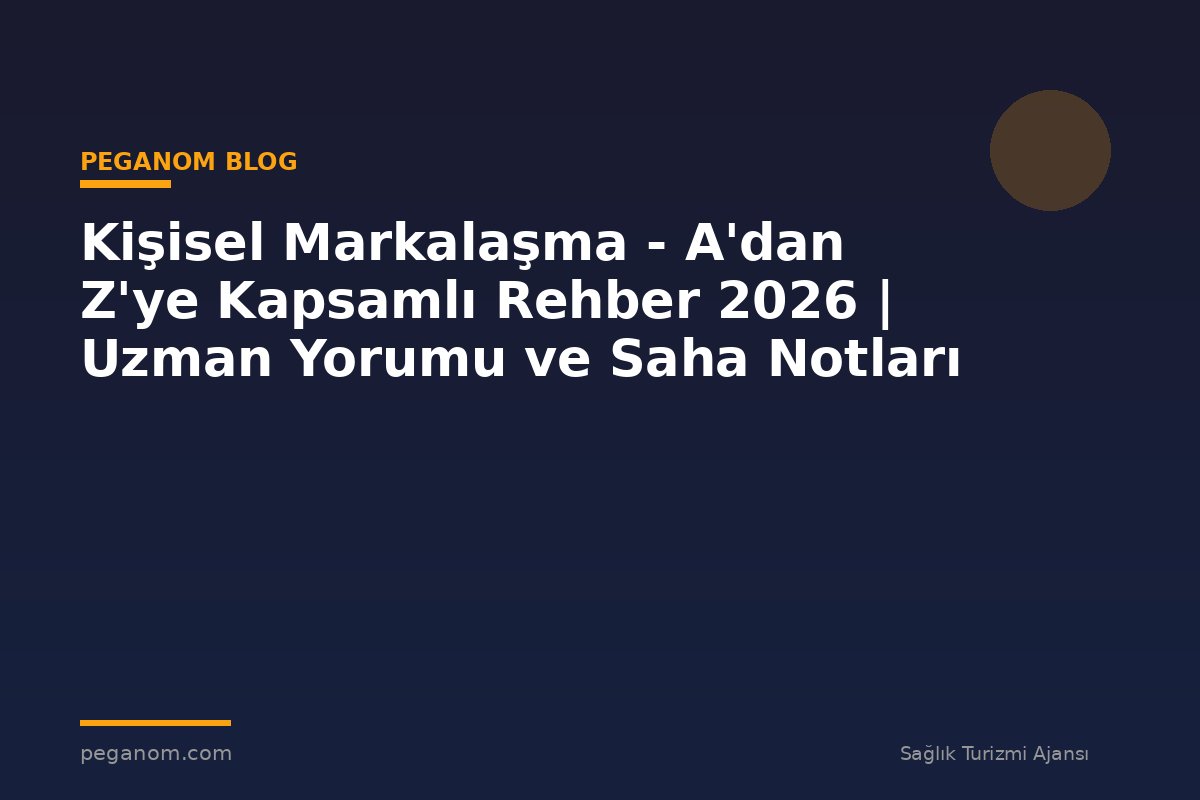 Kişisel Markalaşma - A'dan Z'ye Kapsamlı Rehber 2026 | Uzman Yorumu ve Saha Notları