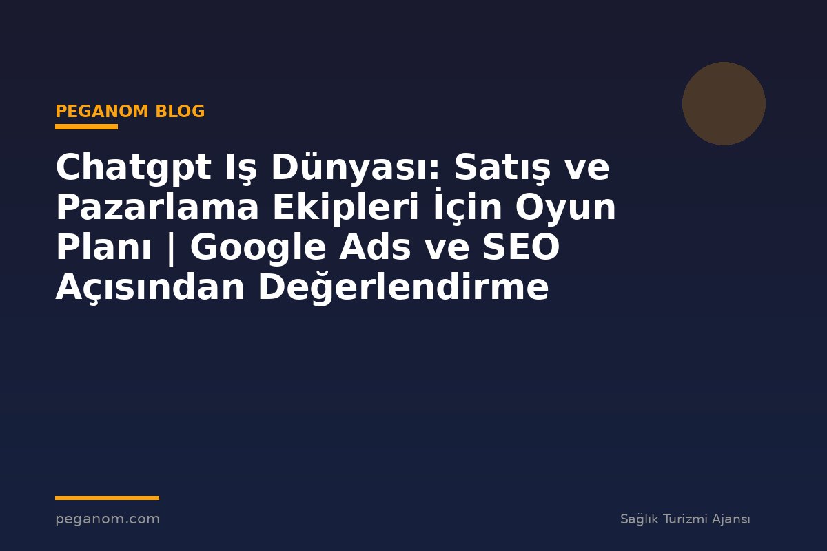 Chatgpt Iş Dünyası: Satış ve Pazarlama Ekipleri İçin Oyun Planı | Google Ads ve SEO Açısından Değerlendirme