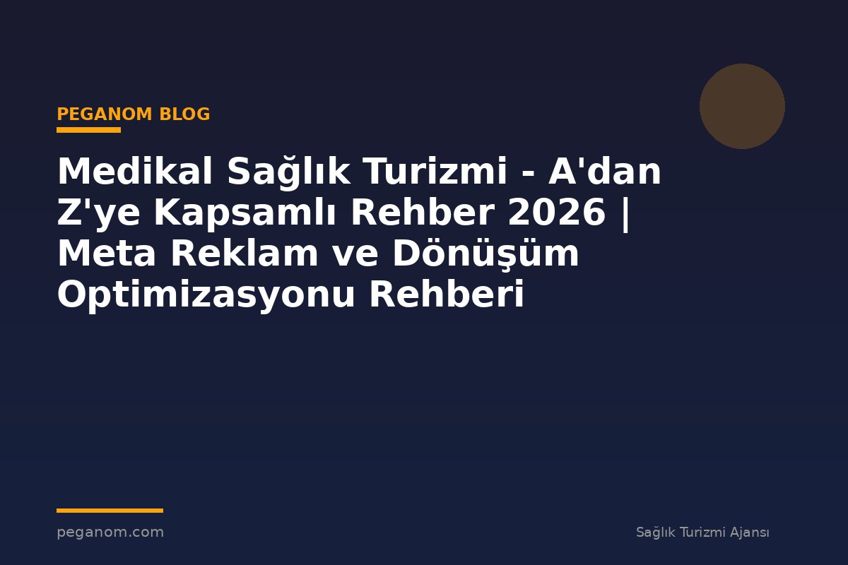 Medikal Sağlık Turizmi - A'dan Z'ye Kapsamlı Rehber 2026 | Meta Reklam ve Dönüşüm Optimizasyonu Rehberi