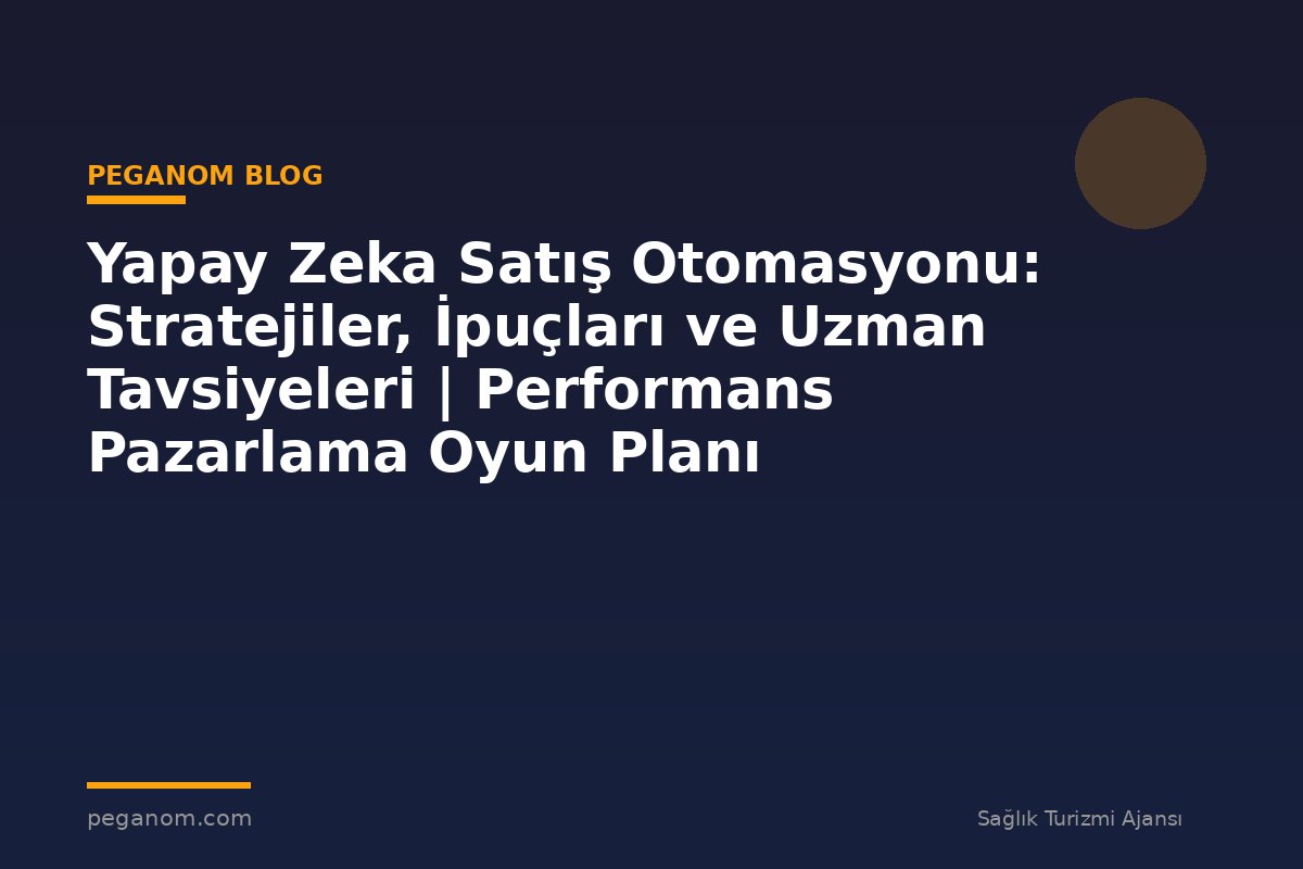 Yapay Zeka Satış Otomasyonu: Stratejiler, İpuçları ve Uzman Tavsiyeleri | Performans Pazarlama Oyun Planı