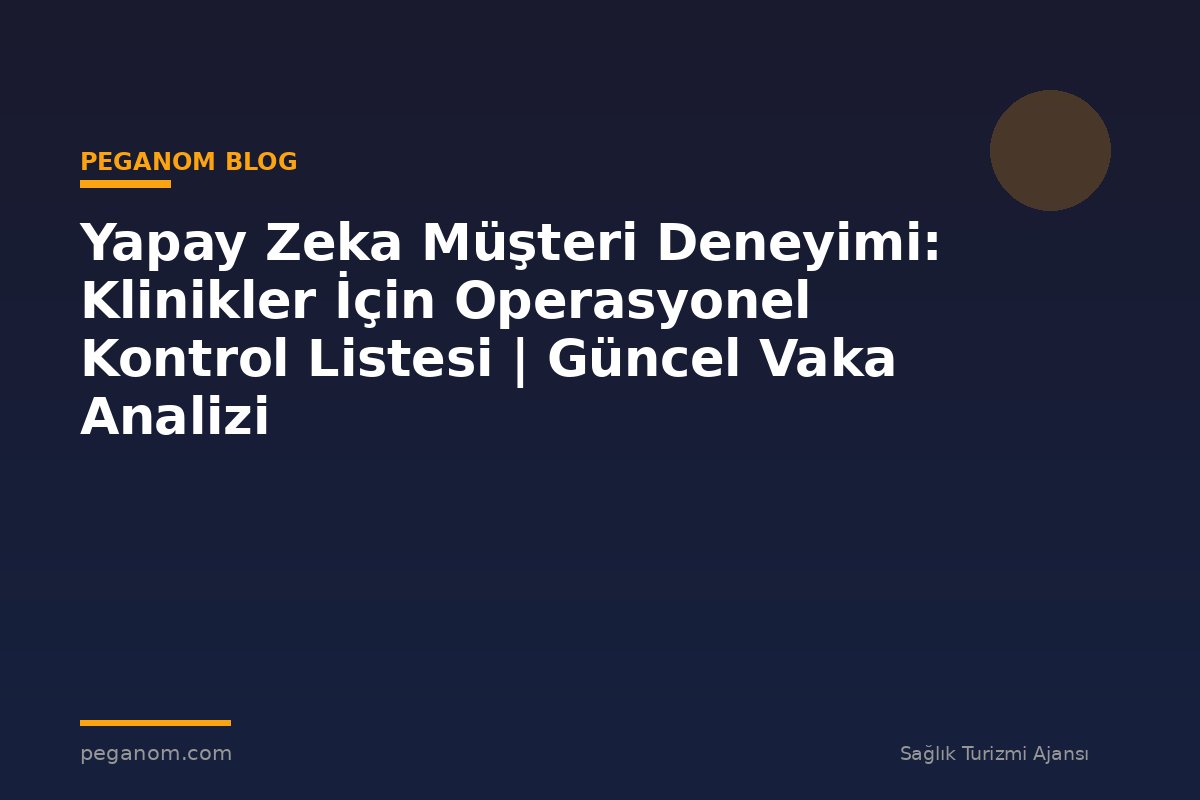 Yapay Zeka Müşteri Deneyimi: Klinikler İçin Operasyonel Kontrol Listesi | Güncel Vaka Analizi