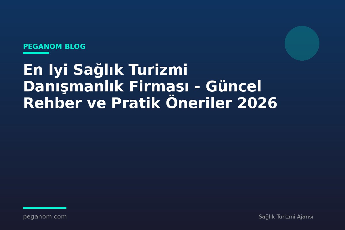 En Iyi Sağlık Turizmi Danışmanlık Firması - Güncel Rehber ve Pratik Öneriler 2026