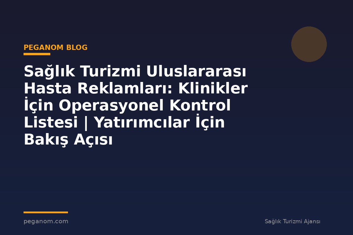 Sağlık Turizmi Uluslararası Hasta Reklamları: Klinikler İçin Operasyonel Kontrol Listesi | Yatırımcılar İçin Bakış Açısı