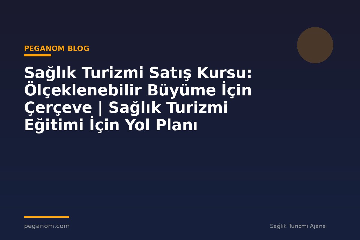 Sağlık Turizmi Satış Kursu: Ölçeklenebilir Büyüme İçin Çerçeve | Sağlık Turizmi Eğitimi İçin Yol Planı