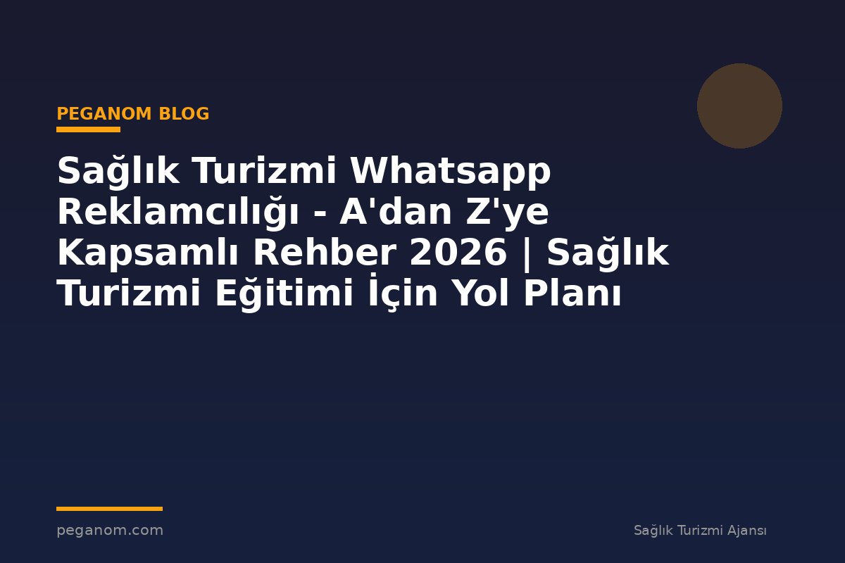 Sağlık Turizmi Whatsapp Reklamcılığı - A'dan Z'ye Kapsamlı Rehber 2026 | Sağlık Turizmi Eğitimi İçin Yol Planı