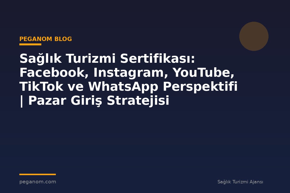 Sağlık Turizmi Sertifikası: Facebook, Instagram, YouTube, TikTok ve WhatsApp Perspektifi | Pazar Giriş Stratejisi