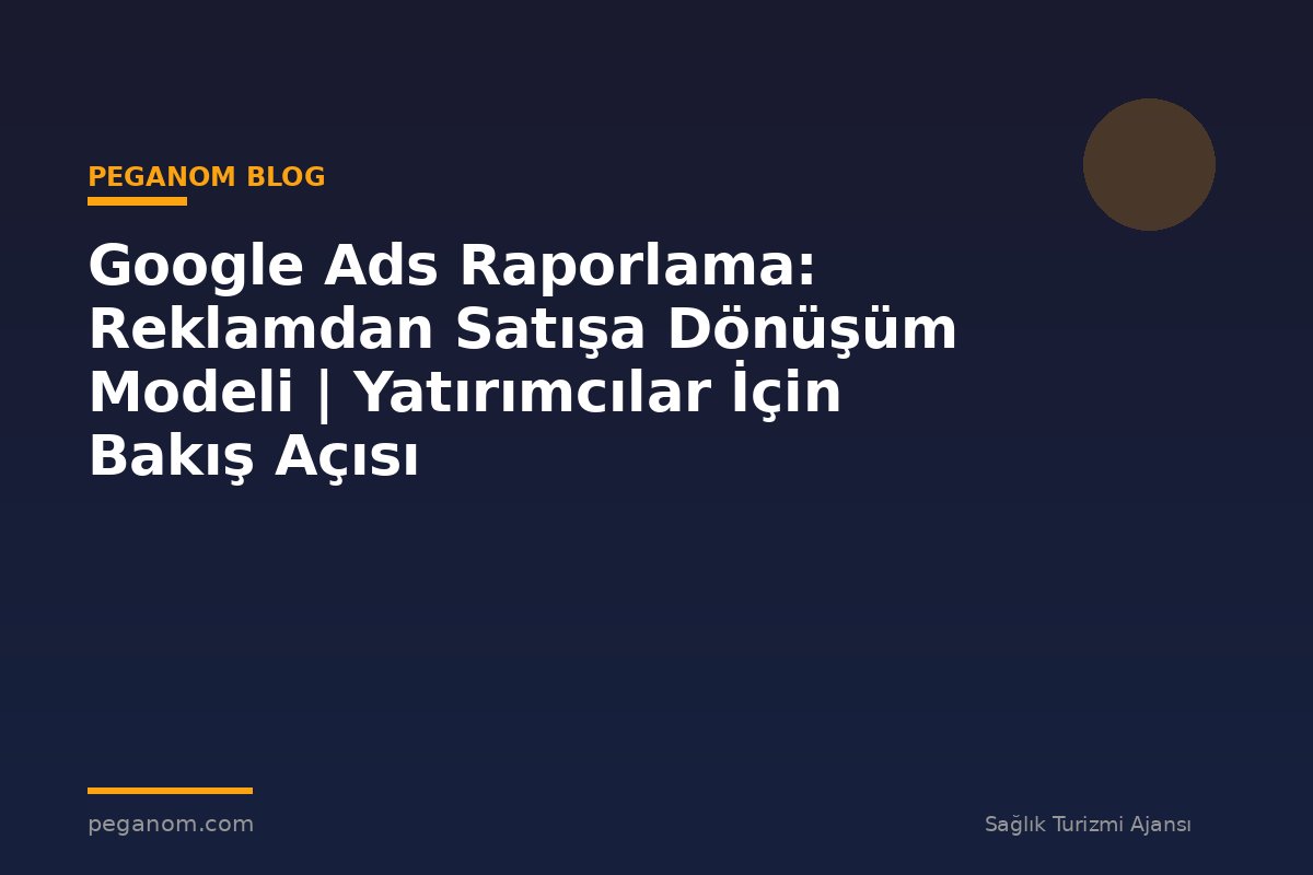Google Ads Raporlama: Reklamdan Satışa Dönüşüm Modeli | Yatırımcılar İçin Bakış Açısı