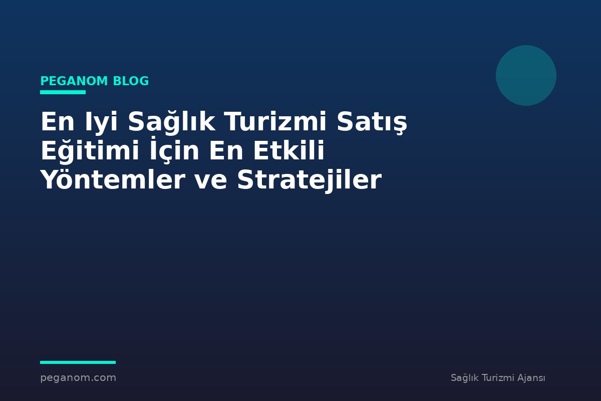 En Iyi Sağlık Turizmi Satış Eğitimi İçin En Etkili Yöntemler ve Stratejiler