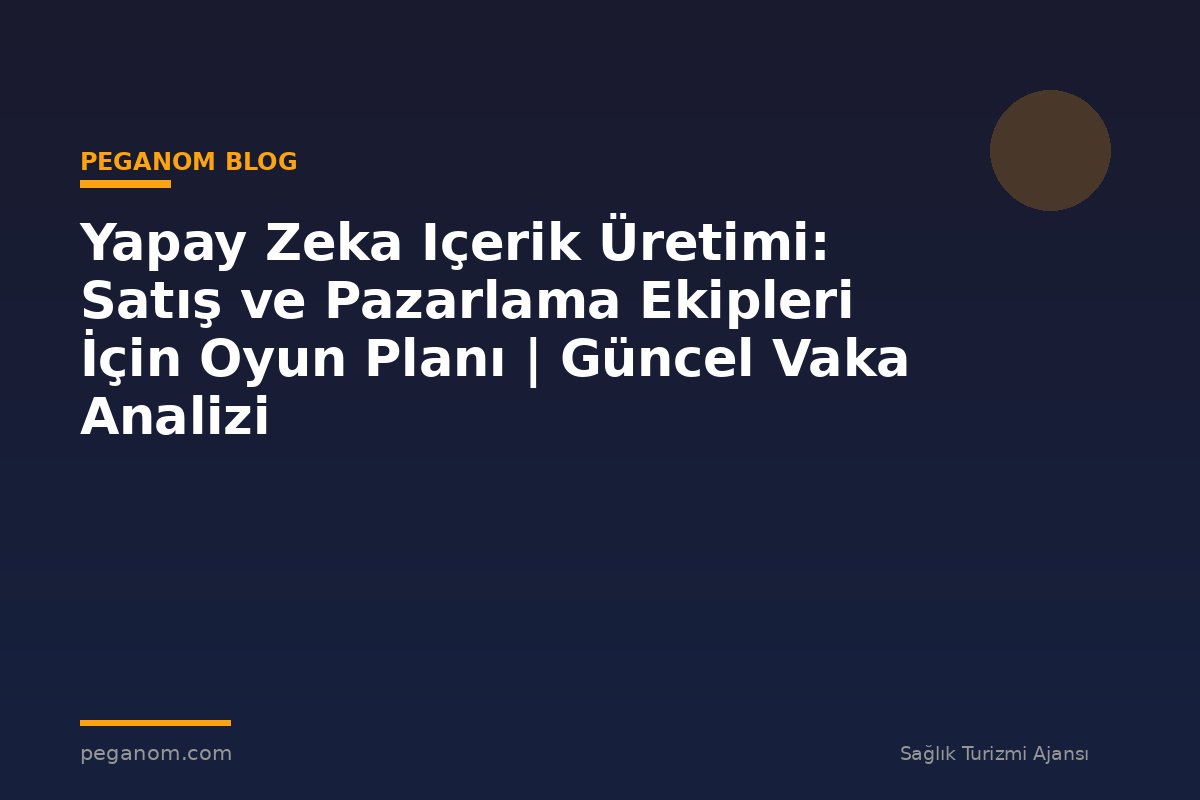 Yapay Zeka Içerik Üretimi: Satış ve Pazarlama Ekipleri İçin Oyun Planı | Güncel Vaka Analizi