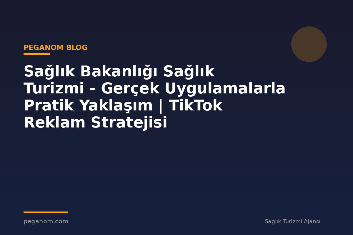 Sağlık Bakanlığı Sağlık Turizmi - Gerçek Uygulamalarla Pratik Yaklaşım | TikTok Reklam Stratejisi