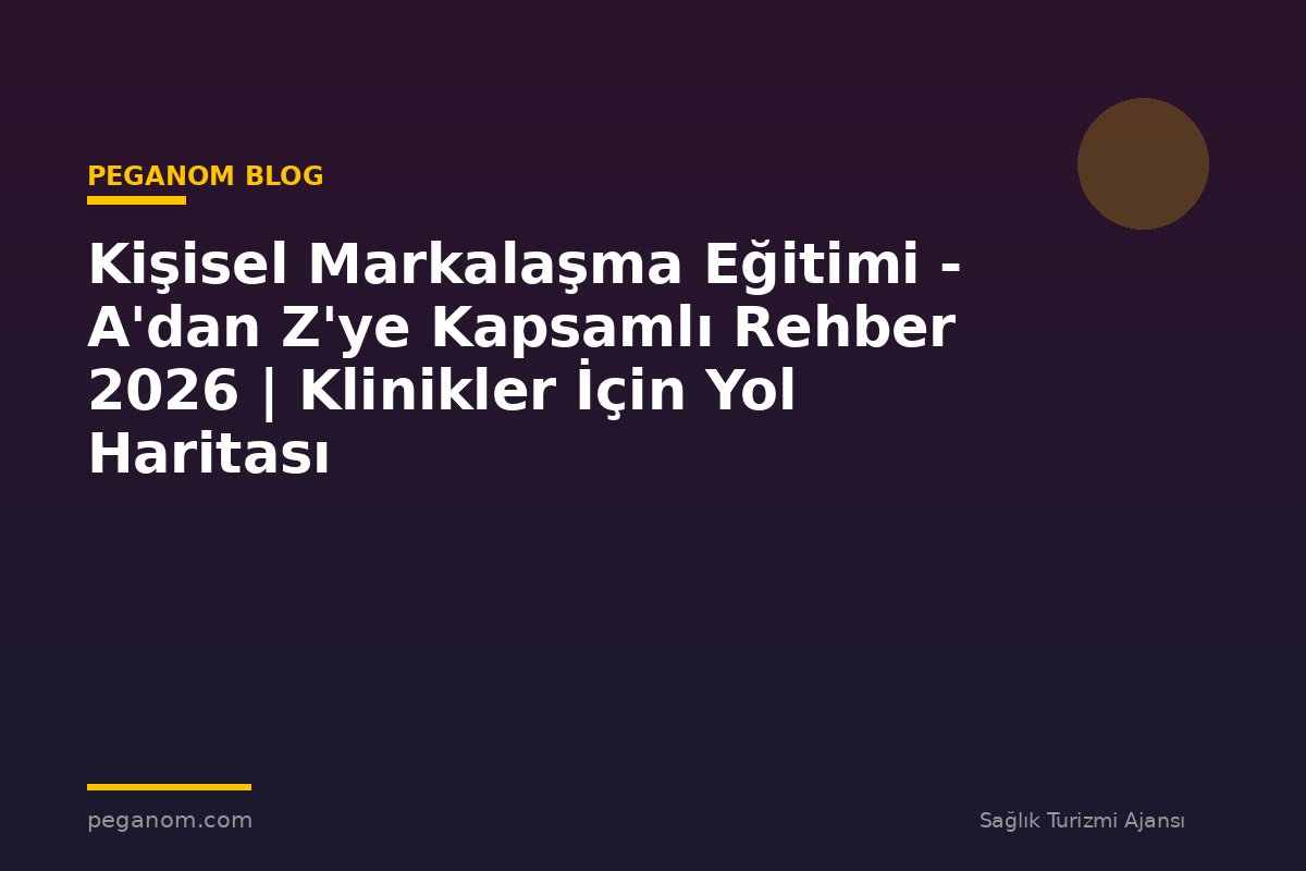 Kişisel Markalaşma Eğitimi - A'dan Z'ye Kapsamlı Rehber 2026 | Klinikler İçin Yol Haritası