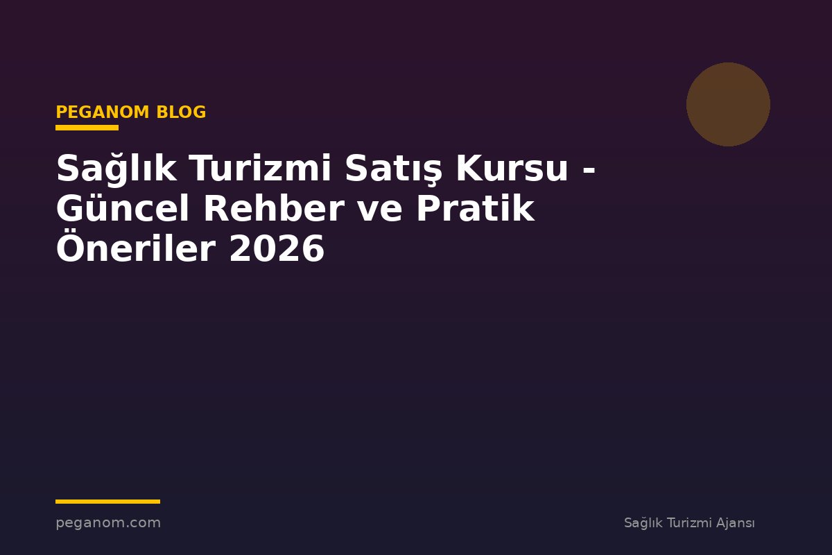 Sağlık Turizmi Satış Kursu - Güncel Rehber ve Pratik Öneriler 2026