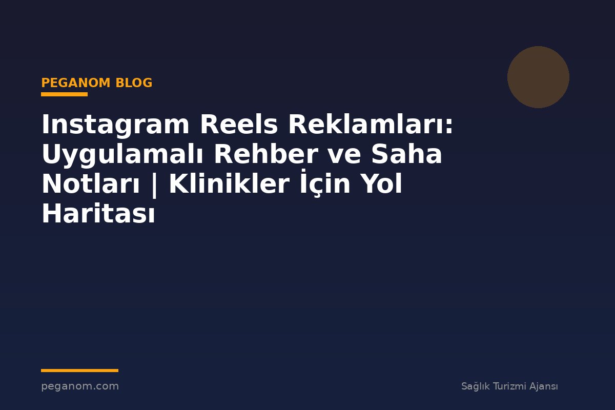 Instagram Reels Reklamları: Uygulamalı Rehber ve Saha Notları | Klinikler İçin Yol Haritası