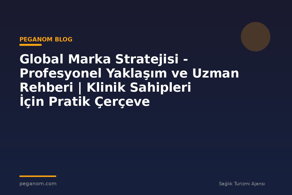 Global Marka Stratejisi - Profesyonel Yaklaşım ve Uzman Rehberi | Klinik Sahipleri İçin Pratik Çerçeve