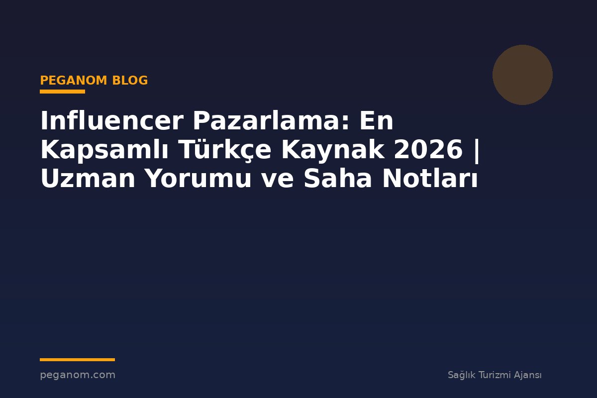 Influencer Pazarlama: En Kapsamlı Türkçe Kaynak 2026 | Uzman Yorumu ve Saha Notları