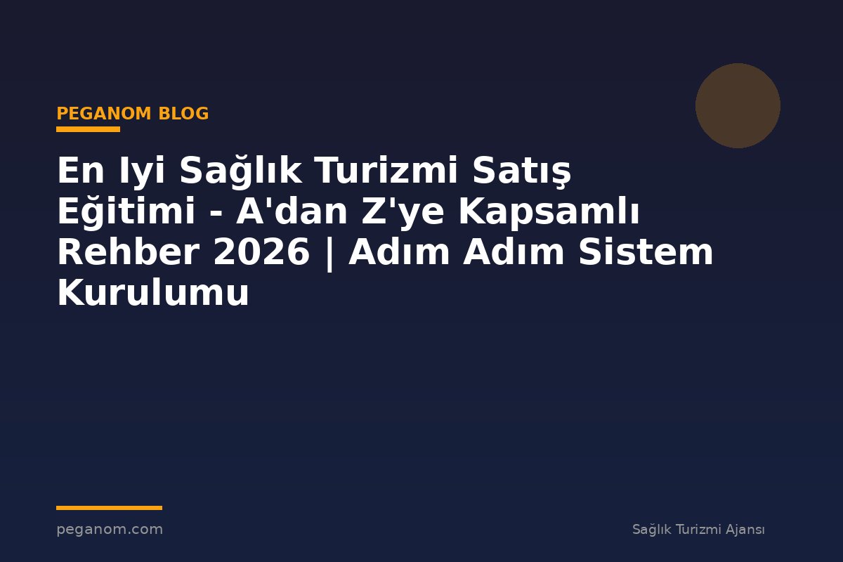 En Iyi Sağlık Turizmi Satış Eğitimi - A'dan Z'ye Kapsamlı Rehber 2026 | Adım Adım Sistem Kurulumu